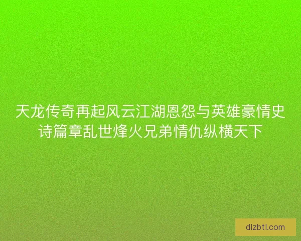天龙传奇再起风云江湖恩怨与英雄豪情史诗篇章乱世烽火兄弟情仇纵横天下